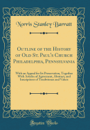 Outline of the History of Old St. Paul's Church Philadelphia, Pennsylvania: With an Appeal for Its Preservation, Together with Articles of Agreement, Abstract, and Inscriptions of Tombstones and Valuts (Classic Reprint)