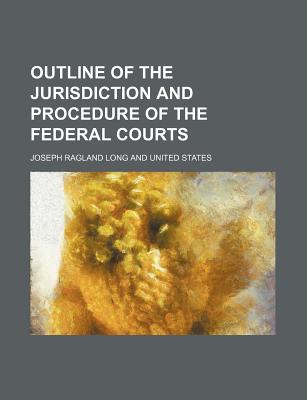 Outline of the Jurisdiction and Procedure of the Federal Courts - Long, Joseph Ragland