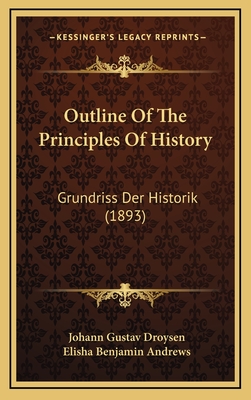 Outline of the Principles of History: Grundriss Der Historik (1893) - Droysen, Johann Gustav, and Andrews, Elisha Benjamin (Translated by)