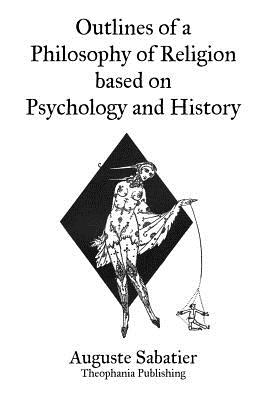 Outlines of a Philosophy of Religion based on Psychology and History - Sabatier, Auguste