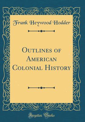 Outlines of American Colonial History (Classic Reprint) - Hodder, Frank Heywood