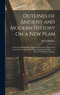 Outlines of Ancient and Modern History On a New Plan: Embracing Biographical Notices of Illustrious Persons and General Views of the Geography, Population, Politics ... of Ancient and Modern Nations