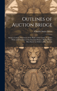 Outlines of Auction Bridge: Being a Concise Statement of the Rules of the Game, Together With an Elucidation of the Essential Points a Bridge Player Must Know in Order to Play Auction
