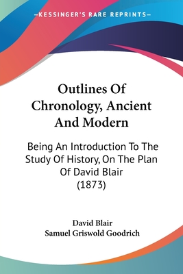 Outlines Of Chronology, Ancient And Modern: Being An Introduction To The Study Of History, On The Plan Of David Blair (1873) - Blair, David, and Goodrich, Samuel Griswold