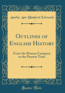 Outlines of English History: From the Roman Conquest to the Present Time (Classic Reprint)