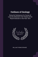 Outlines of Geology: Being the Substance of a Course of Lectures Delivered in the Theatre of the Royal Institution in the Year 1816