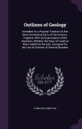 Outlines of Geology: Intended As a Popular Treatise On the Most Interesting Parts of the Science. Together With an Examination of the Question, Whether the Days of Creation Were Indefinite Periods. Designed for the Use of Schools of General Readers