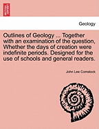 Outlines of Geology ... Together with an Examination of the Question, Whether the Days of Creation Were Indefinite Periods. Designed for the Use of Schools and General Readers. - Comstock, John Lee