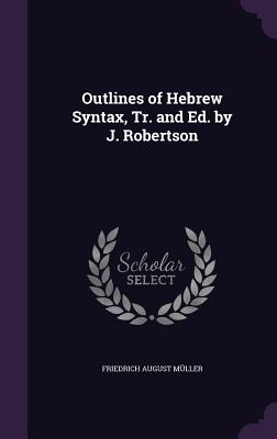 Outlines of Hebrew Syntax, Tr. and Ed. by J. Robertson - Mller, Friedrich August
