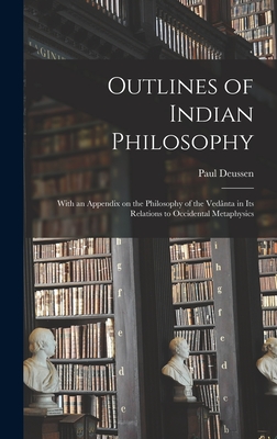 Outlines of Indian Philosophy: With an Appendix on the Philosophy of the Veda nta in Its Relations to Occidental Metaphysics - Deussen, Paul 1845-1919