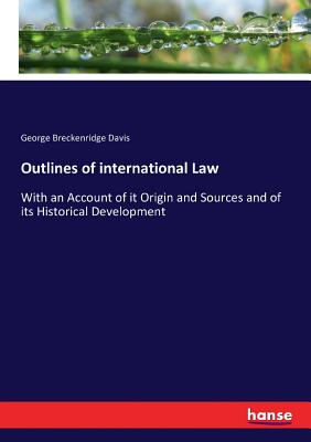 Outlines of international Law: With an Account of it Origin and Sources and of its Historical Development - Davis, George Breckenridge