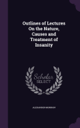 Outlines of Lectures On the Nature, Causes and Treatment of Insanity