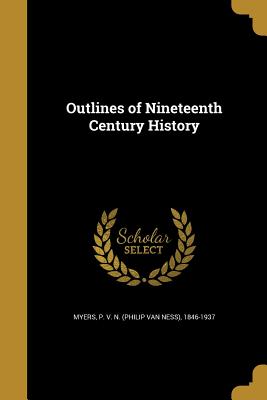 Outlines of Nineteenth Century History - Myers, P V N (Philip Van Ness) 1846- (Creator)