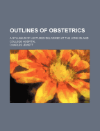 Outlines of Obstetrics: A Syllabus of Lectures Delivered at the Long Island College Hospital