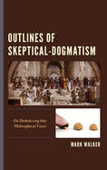 Outlines of Skeptical-Dogmatism: On Disbelieving Our Philosophical Views