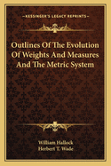 Outlines of the Evolution of Weights and Measures and the Metric System