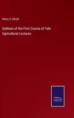 Outlines of the First Course of Yale Agricultural Lectures - Olcott, Henry S