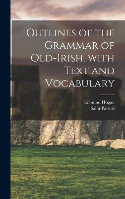 Outlines of the Grammar of Old-Irish, with Text and Vocabulary - Hogan, Edmund, and Patrick, Saint