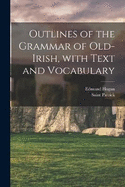 Outlines of the Grammar of Old-Irish, with Text and Vocabulary