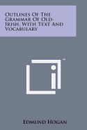 Outlines of the Grammar of Old-Irish, with Text and Vocabulary