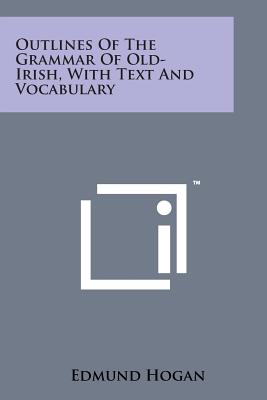 Outlines of the Grammar of Old-Irish, with Text and Vocabulary - Hogan, Edmund