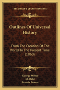 Outlines Of Universal History: From The Creation Of The World To The Present Time (1860)