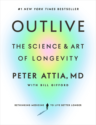 Outlive: The Science and Art of Longevity - Attia, Peter, and Gifford, Bill