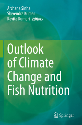 Outlook of Climate Change and Fish Nutrition - Sinha, Archana (Editor), and Kumar, Shivendra (Editor), and Kumari, Kavita (Editor)