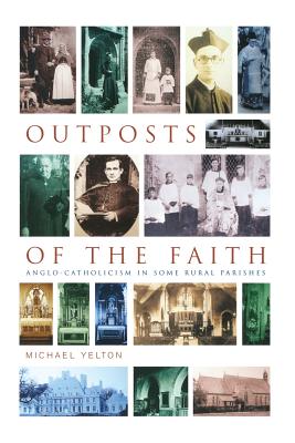 Outposts of the Faith: Anglo-Catholicism in Some Rural Parishes - Yelton, Michael