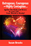 Outrageous, Courageous and Highly Contagious . . . Ignite the Bold and Brave in Your Life . . . Your World Is Ready!