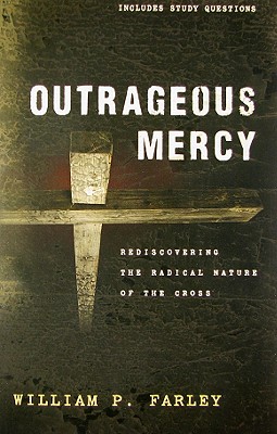 Outrageous Mercy: Rediscovering the Radical Nature of the Cross - Farley, William P