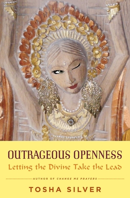 Outrageous Openness: Letting the Divine Take the Lead - Silver, Tosha