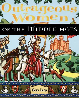 Outrageous Women of the Middle Ages - Leon, Vicki