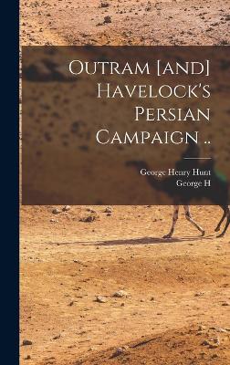 Outram [and] Havelock's Persian Campaign .. - Hunt, George Henry, and Townsend, George Henry