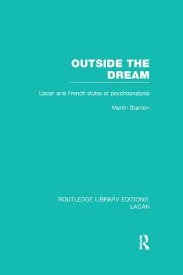 Outside the Dream (RLE: Lacan): Lacan and French Styles of Psychoanalysis - Stanton, Martin