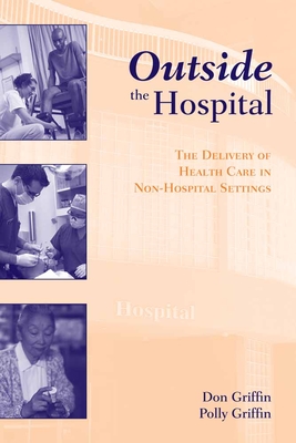 Outside the Hospital: The Delivery of Health Care in Non-Hospital Settings: The Delivery of Health Care in Non-Hospital Settings - Griffin, Donald J, and Griffin, Polly