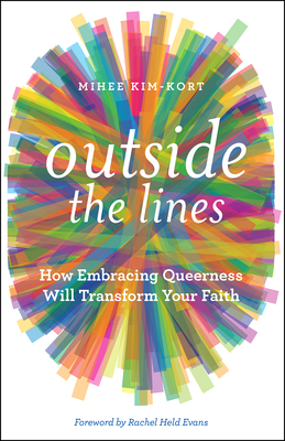 Outside the Lines: How Embracing Queerness Will Transform Your Faith - Kim-Kort, Mihee, Reverend, and Held Evans, Rachel (Foreword by)