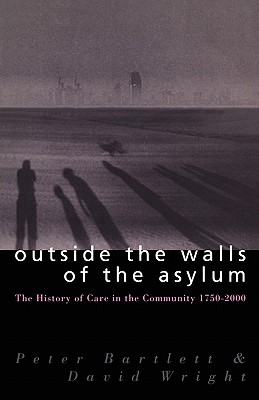 Outside the Walls of the Asylum: The History of Care in the Community 1750-2000 - Bartlett, Peter (Editor), and Wright, David (Editor)
