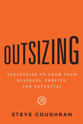 Outsizing: Strategies to Grow Your Business, Profits, and Potential - Coughran, Steve