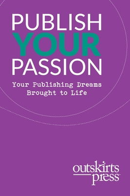 Outskirts Press Presents Publish Your Passion: Your Publishing Dreams Brought to Life - Sampson, Brent