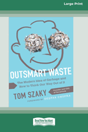 Outsmart Waste: The Modern Idea of Garbage and How to Think Our Way Out of It [16pt Large Print Edition]