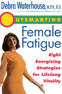 Outsmarting Female Fatigue: Eight Energizing Strategies for Longlife Vitality - Waterhouse, Debra, M.P.H, R.D.