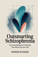 Outsmarting Schizophrenia: The Daily Blueprint to Reclaim Your Mind and Your Life