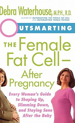 Outsmarting the Female Fat Cell--After Pregnancy: Every Woman's Guide to Shaping Up, Slimming Down, and Staying Sane After the Baby - Waterhouse, Debra, M.P.H, R.D.