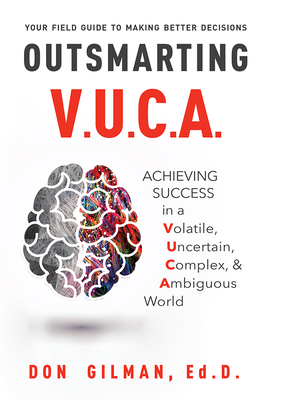 Outsmarting VUCA: Achieving Success in a Volatile, Uncertain, Complex, & Ambiguous World - Gilman, Don