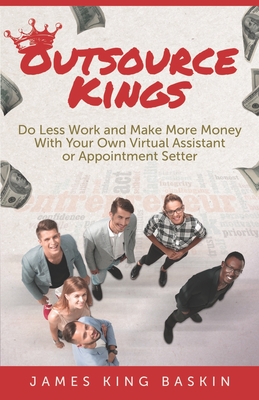 Outsource Kings: Do Less Work and Make More Money With Your Own Virtual Assistant or Appointment Setter - Buritz, Shannon (Editor), and Imperial, Mark (Editor), and Baskin, James King