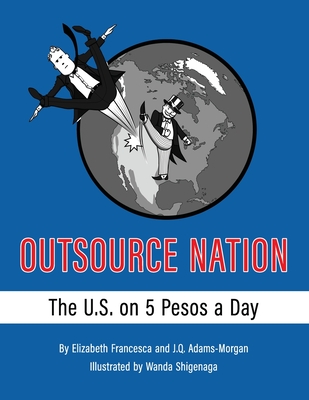 Outsource Nation: The U.S. on 5 Pesos a Day - Adams-Morgan, J Q, and Francesca, Elizabeth