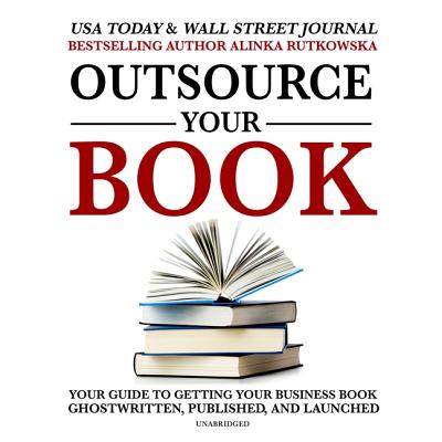 Outsource Your Book Lib/E: Your Guide to Getting Your Business Book Ghostwritten, Published, and Launched - Rutkowska, Alinka, and Granader, Sherry (Read by)