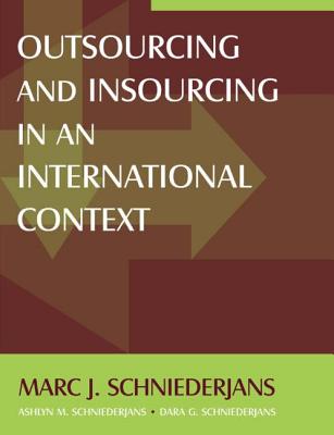 Outsourcing and Insourcing in an International Context - Schniederjans, Marc J, and Schniederjans, Ashlyn M, and Schniederjans, Dara G