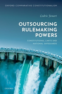 Outsourcing Rulemaking Powers: Constitutional limits and national safeguards - Jenart, Cedric